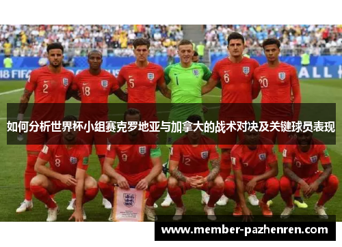 如何分析世界杯小组赛克罗地亚与加拿大的战术对决及关键球员表现