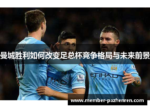 曼城胜利如何改变足总杯竞争格局与未来前景