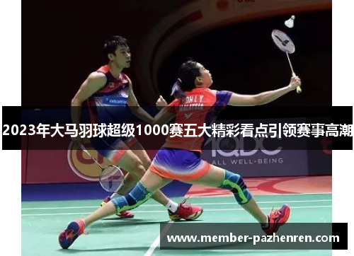 2023年大马羽球超级1000赛五大精彩看点引领赛事高潮