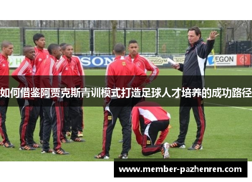 如何借鉴阿贾克斯青训模式打造足球人才培养的成功路径