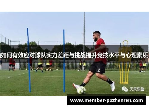 如何有效应对球队实力差距与挑战提升竞技水平与心理素质