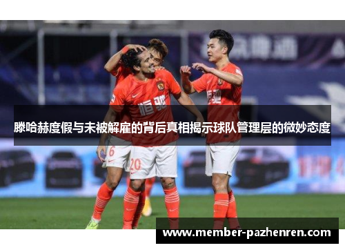 滕哈赫度假与未被解雇的背后真相揭示球队管理层的微妙态度