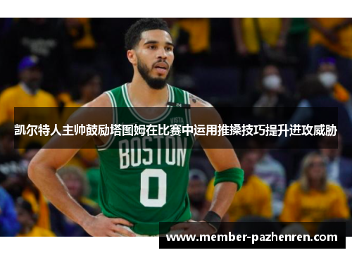 凯尔特人主帅鼓励塔图姆在比赛中运用推搡技巧提升进攻威胁