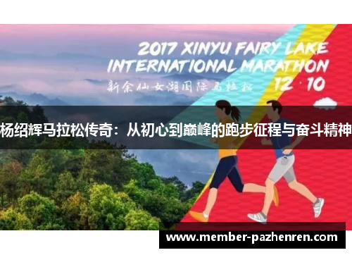 杨绍辉马拉松传奇：从初心到巅峰的跑步征程与奋斗精神