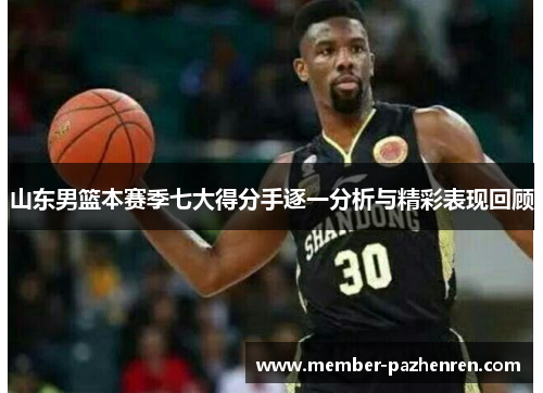 山东男篮本赛季七大得分手逐一分析与精彩表现回顾