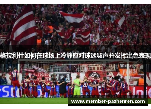 格拉利什如何在球场上冷静应对球迷嘘声并发挥出色表现