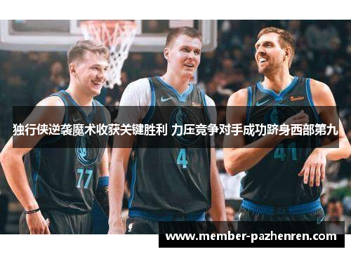独行侠逆袭魔术收获关键胜利 力压竞争对手成功跻身西部第九