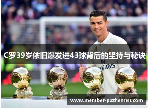 C罗39岁依旧爆发进43球背后的坚持与秘诀