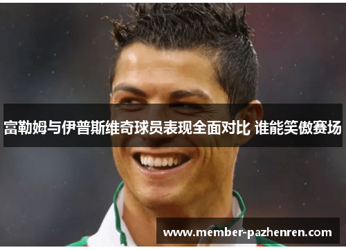 富勒姆与伊普斯维奇球员表现全面对比 谁能笑傲赛场