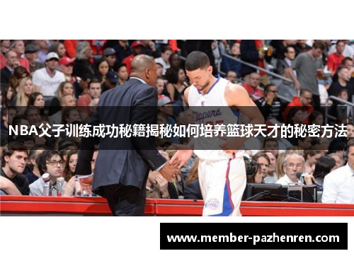 NBA父子训练成功秘籍揭秘如何培养篮球天才的秘密方法