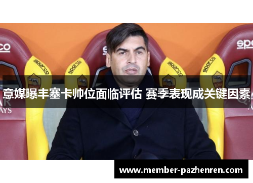 意媒曝丰塞卡帅位面临评估 赛季表现成关键因素