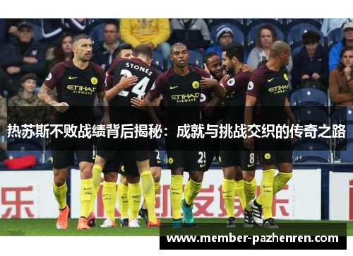热苏斯不败战绩背后揭秘：成就与挑战交织的传奇之路