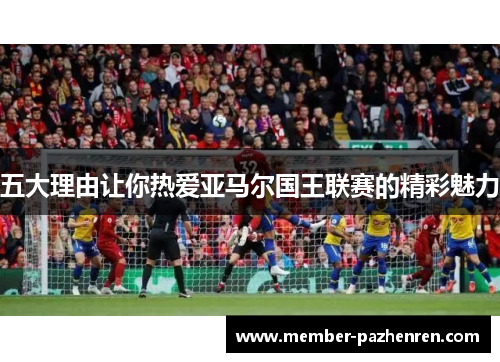 五大理由让你热爱亚马尔国王联赛的精彩魅力