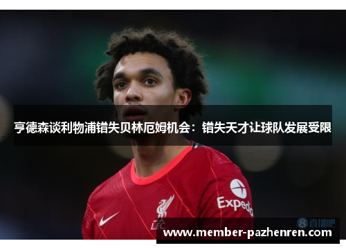 亨德森谈利物浦错失贝林厄姆机会：错失天才让球队发展受限