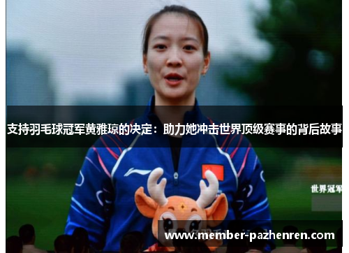 支持羽毛球冠军黄雅琼的决定：助力她冲击世界顶级赛事的背后故事