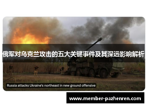 俄军对乌克兰攻击的五大关键事件及其深远影响解析