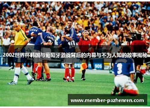 2002世界杯韩国与葡萄牙激战背后的内幕与不为人知的故事揭秘
