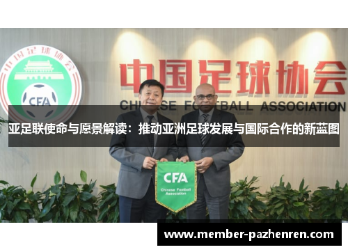 亚足联使命与愿景解读：推动亚洲足球发展与国际合作的新蓝图