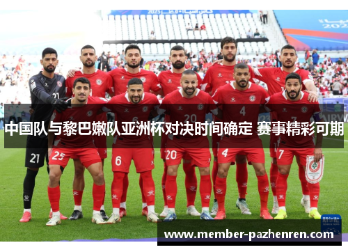 中国队与黎巴嫩队亚洲杯对决时间确定 赛事精彩可期
