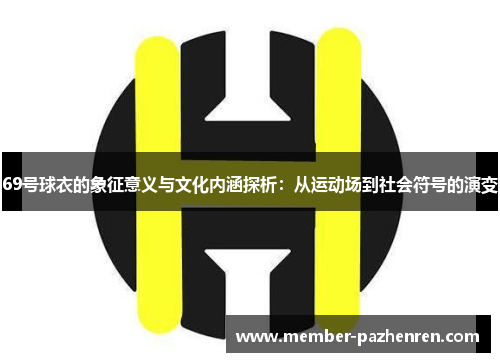 69号球衣的象征意义与文化内涵探析：从运动场到社会符号的演变