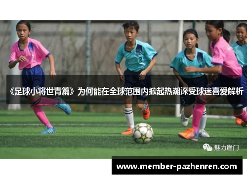 《足球小将世青篇》为何能在全球范围内掀起热潮深受球迷喜爱解析
