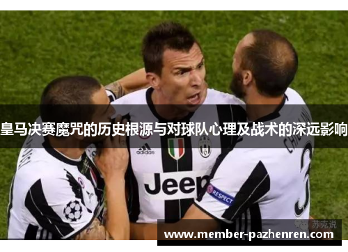 皇马决赛魔咒的历史根源与对球队心理及战术的深远影响