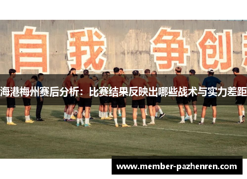 海港梅州赛后分析：比赛结果反映出哪些战术与实力差距