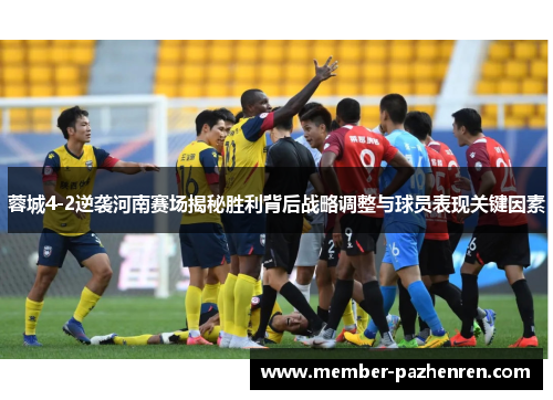 蓉城4-2逆袭河南赛场揭秘胜利背后战略调整与球员表现关键因素