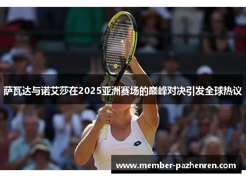 萨瓦达与诺艾莎在2025亚洲赛场的巅峰对决引发全球热议