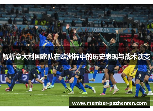 解析意大利国家队在欧洲杯中的历史表现与战术演变