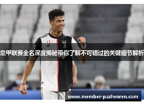 意甲联赛全名深度揭秘带你了解不可错过的关键细节解析