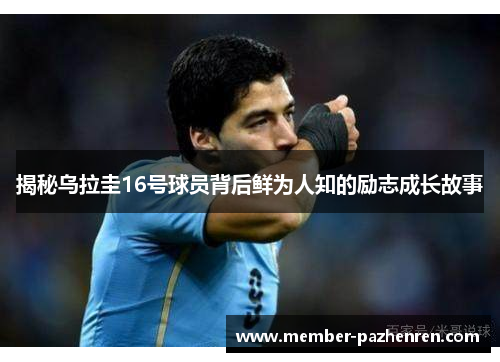 揭秘乌拉圭16号球员背后鲜为人知的励志成长故事