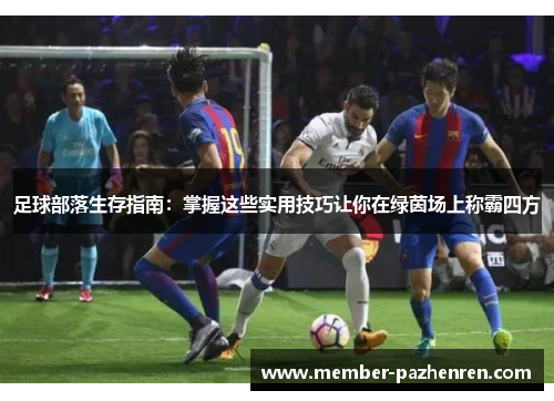 足球部落生存指南：掌握这些实用技巧让你在绿茵场上称霸四方