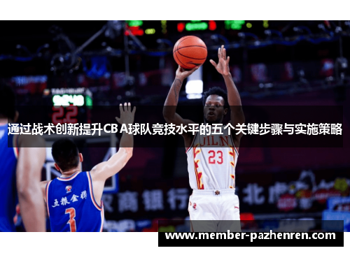 通过战术创新提升CBA球队竞技水平的五个关键步骤与实施策略