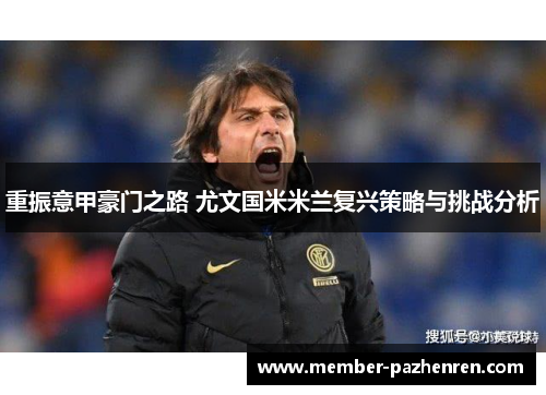重振意甲豪门之路 尤文国米米兰复兴策略与挑战分析 重振意甲豪门之路 尤文国米米兰复兴策略与挑战分析