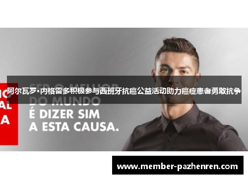 阿尔瓦罗·内格雷多积极参与西班牙抗癌公益活动助力癌症患者勇敢抗争 阿尔瓦罗·内格雷多积极参与西班牙抗癌公益活动助力癌症患者勇敢抗争