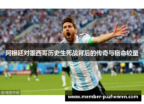 阿根廷对墨西哥历史生死战背后的传奇与宿命较量 阿根廷对墨西哥历史生死战背后的传奇与宿命较量