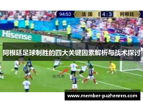 阿根廷足球制胜的四大关键因素解析与战术探讨 阿根廷足球制胜的四大关键因素解析与战术探讨