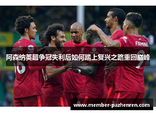 阿森纳英超争冠失利后如何踏上复兴之路重回巅峰 阿森纳英超争冠失利后如何踏上复兴之路重回巅峰