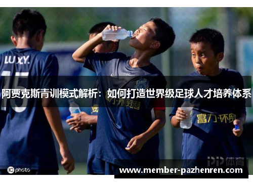 阿贾克斯青训模式解析：如何打造世界级足球人才培养体系