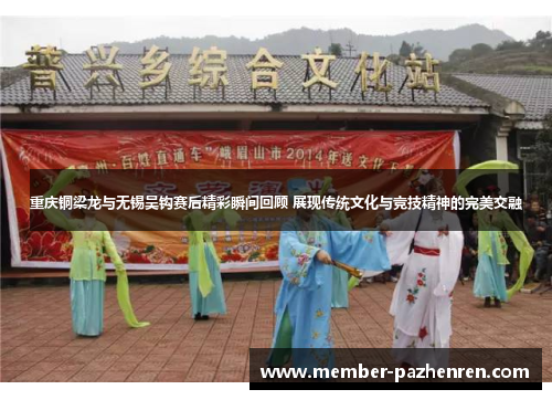 重庆铜梁龙与无锡吴钩赛后精彩瞬间回顾 展现传统文化与竞技精神的完美交融 重庆铜梁龙与无锡吴钩赛后精彩瞬间回顾 展现传统文化与竞技精神的完美交融