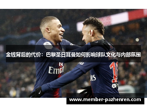金钱背后的代价:巴黎圣日耳曼如何影响球队文化与内部氛围 金钱背后的代价:巴黎圣日耳曼如何影响球队文化与内部氛围