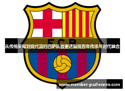 从传统荣耀到现代简约巴萨队徽更迭展现百年传承与时代融合 从传统荣耀到现代简约巴萨队徽更迭展现百年传承与时代融合