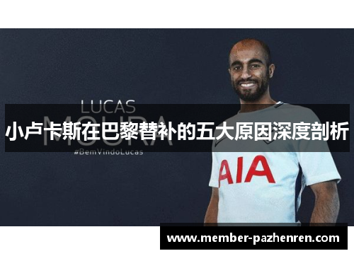 小卢卡斯在巴黎替补的五大原因深度剖析 小卢卡斯在巴黎替补的五大原因深度剖析