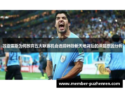苏亚雷斯为何放弃五大联赛机会选择转投新天地背后的深层原因分析