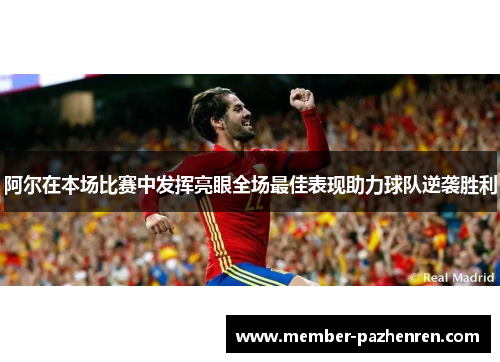 阿尔在本场比赛中发挥亮眼全场最佳表现助力球队逆袭胜利 阿尔在本场比赛中发挥亮眼全场最佳表现助力球队逆袭胜利
