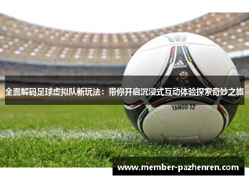 全面解码足球虚拟队新玩法:带你开启沉浸式互动体验探索奇妙之旅 全面解码足球虚拟队新玩法:带你开启沉浸式互动体验探索奇妙之旅