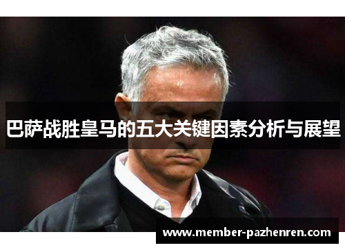 巴萨战胜皇马的五大关键因素分析与展望 巴萨战胜皇马的五大关键因素分析与展望