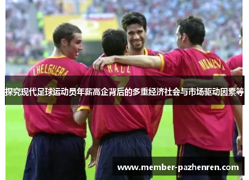 探究现代足球运动员年薪高企背后的多重经济社会与市场驱动因素等 探究现代足球运动员年薪高企背后的多重经济社会与市场驱动因素等