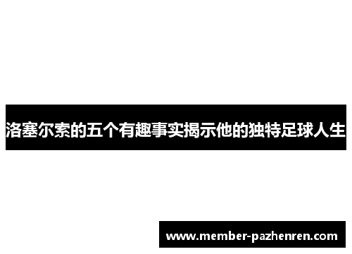 洛塞尔索的五个有趣事实揭示他的独特足球人生 洛塞尔索的五个有趣事实揭示他的独特足球人生